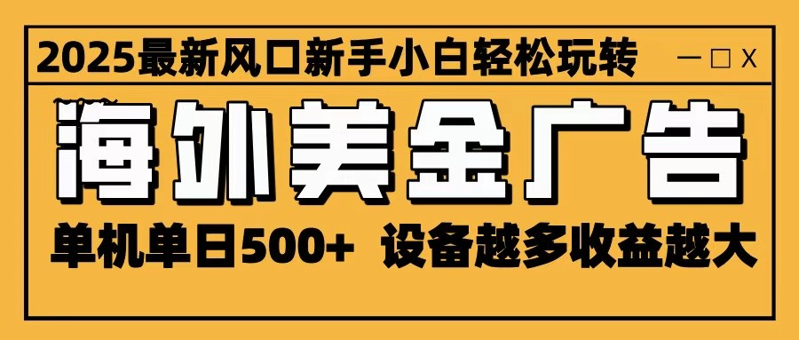 2025最新风口 海外美金广告 单机单日500+ 可无限放大 设备越多收益越大 轻松上手-淘金阁网创
