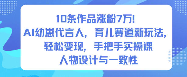 10条作品涨粉7W!AI幼崽代言人,育儿赛道新玩法,轻松变现,手把手实操课-淘金阁网创
