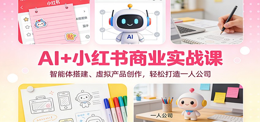 AI+小红书商业实战课：智能体搭建、虚拟产品创作，轻松打造一人公司-淘金阁网创