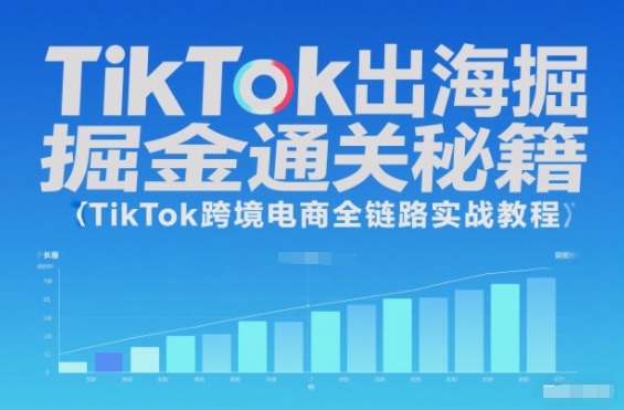 TikTok出海掘金通关秘籍,TikTok跨境电商全链路实战教程-淘金阁网创