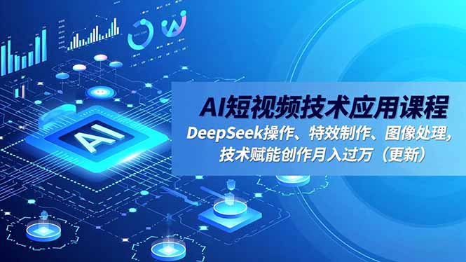 AI短视频技术应用课程，DeepSeek操作、特效制作、图像处理，技术赋能创作月入过万(更新-淘金阁网创