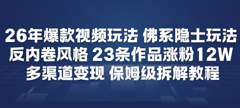 26年爆款短视频玩法，佛系隐士玩法，反内卷视频风格，23条作品涨粉12W，多渠道变现-淘金阁网创