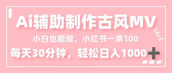 小白也能做！AI辅助制作古风MV，小红薯一单100，每天30分钟轻松日入1000+-淘金阁网创