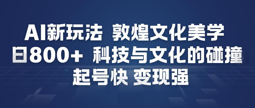 AI新玩法,敦煌文化美学,科技与文化的碰撞,起号快变现强-淘金阁网创