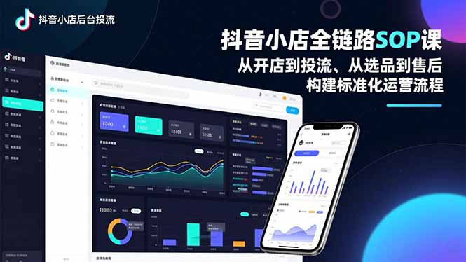 抖音小店全链路SOP课，从开店到投流、从选品到售后，构建标准化运营流程-淘金阁网创