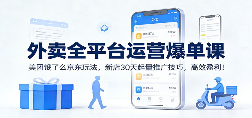 外卖全平台运营爆单课：美团饿了么京东玩法，新店30天起量推广技巧，高效盈利！-淘金阁网创