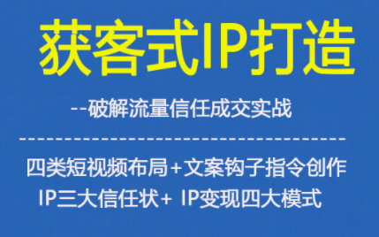获客型IP打造，破解流量信任成，四类短视频布局+文案钩子指令创作IP三大信任状+IP变现四大模式-淘金阁网创