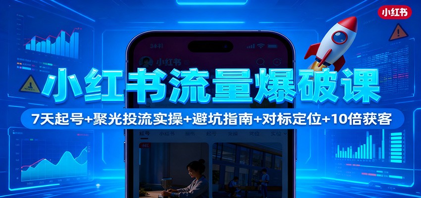 小红书流量爆破课:7天起号+聚光投流实操+避坑指南+对标定位+10倍获客-淘金阁网创