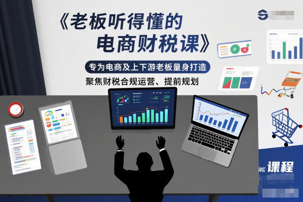 老板听得懂的电商财税课,专为电商及上下游老板量身打造,聚焦财税合规运营、提前规划-淘金阁网创