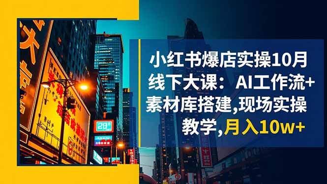 (16490期)小红书爆店实操10月线下大课:AI工作流+素材库搭建,现场实操教学,月入10w+-淘金阁网创