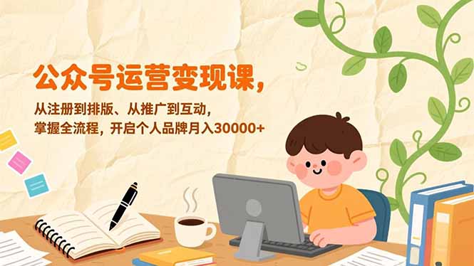 公众号运营变现课,从注册到排版、从推广到互动,掌握全流程,开启个人品牌月入30000+-淘金阁网创