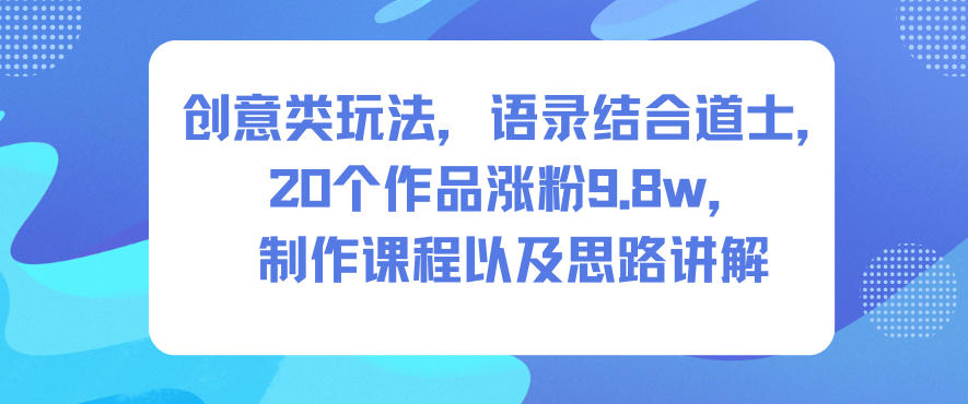 创意类玩法,语录结合道士,20个作品涨粉9.8w,制作课程以及思路讲解-淘金阁网创