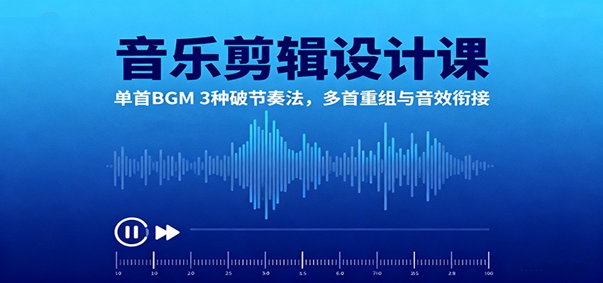 音乐剪辑设计课:单首BGM 3种破节奏法,多首重组与音效衔接-淘金阁网创