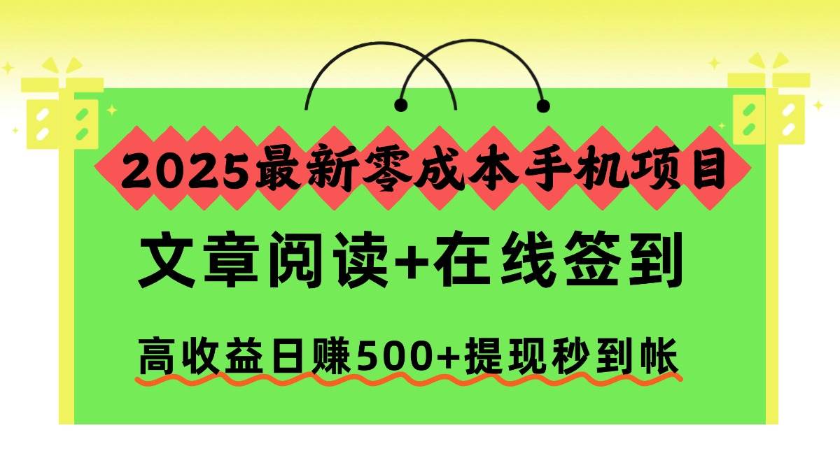 (16598期)2025最新零成本手机项目,文章阅读+在线签到,高收益日赚500+提现秒到帐-淘金阁网创