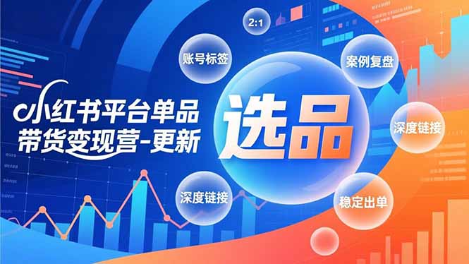 小红书平台单品带货变现营-更新，极致选品、账号标签、案例复盘，深度链接，快速启动稳定出单-淘金阁网创