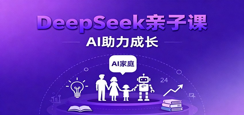 DeepSeek亲子课:学科突破、错题终结、志愿填报、AI助力家庭学习与成长 DeepSeek亲子课:学科突破、错题终结、志愿填报、AI助力家庭学习与成长