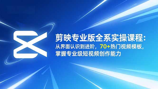 剪映专业版全系实操课程:从界面认识到进阶,70+热门视频模板,掌握专业级短视频创作能力-淘金阁网创