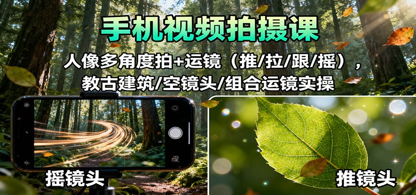 手机视频拍摄课:人像多角度拍+运镜(推/拉/跟/摇),古建筑/空镜头/组合运镜实操-淘金阁网创