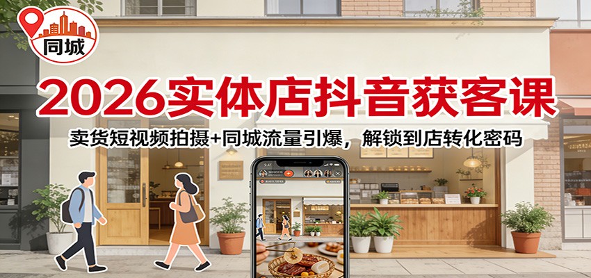 2026实体店抖音获客:卖货短视频拍摄+同城流量引爆,解锁到店转化密码-淘金阁网创