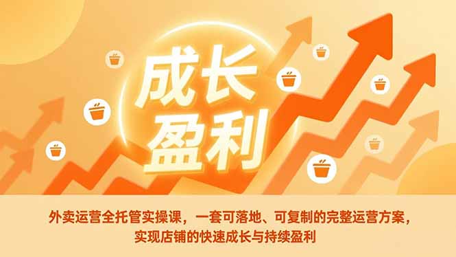 外卖运营全托管实操课,一套可落地、可复制的完整运营方案,实现店铺的快速成长与持续盈利-淘金阁网创