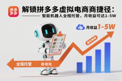 解锁拼多多虚拟电商捷径：智能机器人全程托管，月收益可达1-5W【揭秘】-淘金阁网创