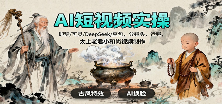 AI短视频实操,即梦/可灵/DeepSeek/豆包,分镜头,运镜,太上老君小和尚视频制作-淘金阁网创