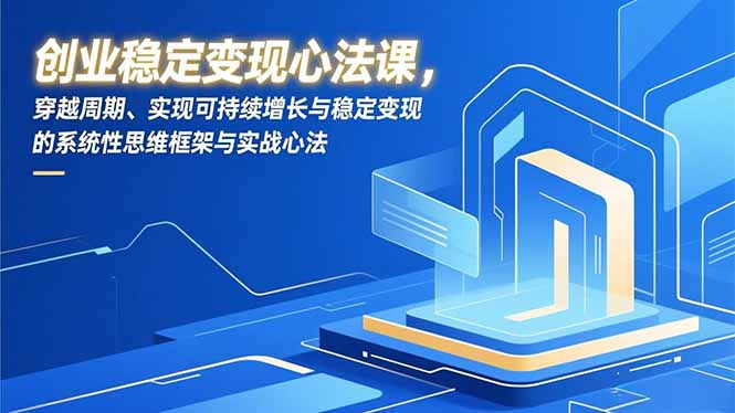 创业稳定变现心法课，穿越周期、实现可持续增长与稳定变现的系统性思维框架与实战心法-淘金阁网创