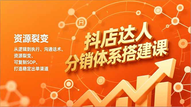 抖店达人分销体系搭建课，从逻辑到执行、沟通话术、资源裂变，可复制SOP，打造稳定出单渠道-淘金阁网创