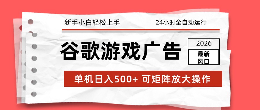 2026最新谷歌游戏广告 单机日入500+ 24小时全自动运行,新手小白轻松玩转-淘金阁网创
