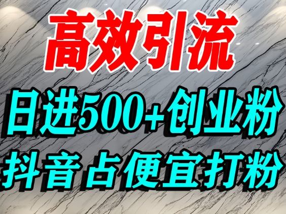 怎么打创业粉?抖音利用占便宜心理引流创业粉,单人日引500+精准流量-淘金阁网创