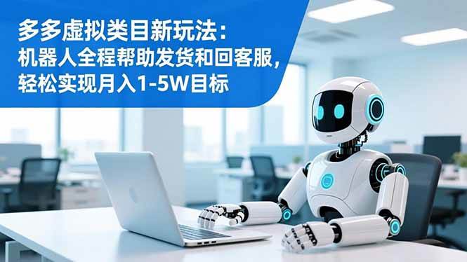 (16721期)多多虚拟类目新玩法:机器人全程帮助发货和回客服,轻松实现月入1-5W目标-淘金阁网创