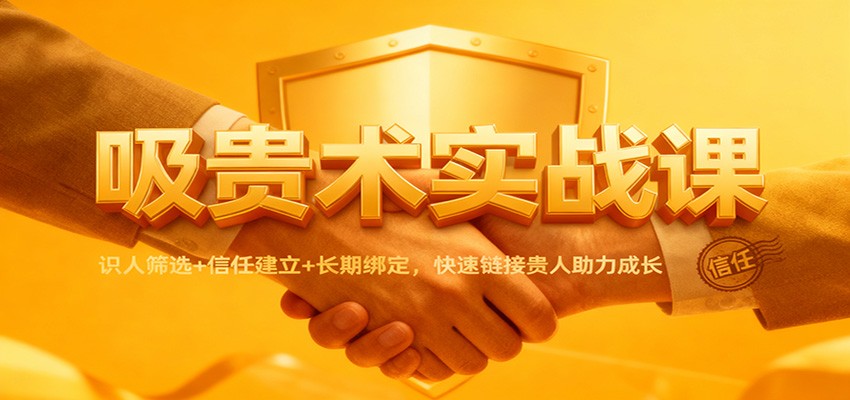 吸贵术实战课:识人筛选+信任建立+长期绑定,快速链接贵人助力成长-淘金阁网创