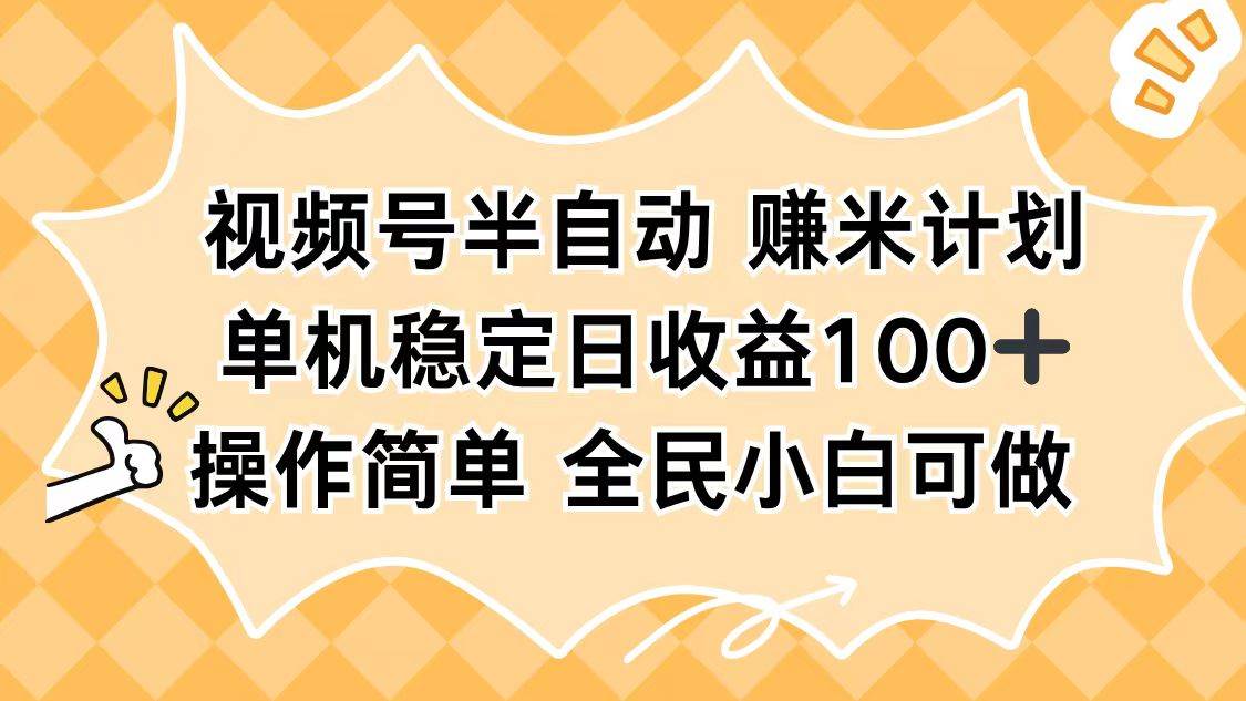 (16428期)视频号半自动赚米计划,单机稳定日收益100+,操作简单可批量操作-淘金阁网创