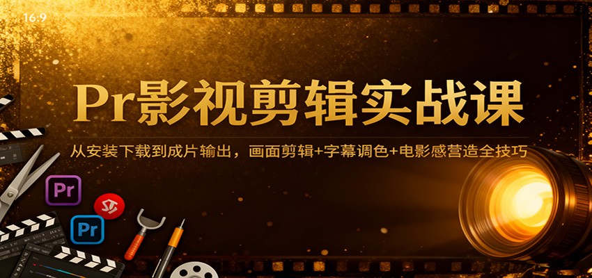 Pr影视剪辑实战课:从安装下载到成片输出,画面剪辑+字幕调色+电影感营造全技巧-淘金阁网创