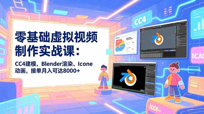 零基础虚拟视频制作实战课：CC4建模、Blender渲染、Iclone动画，接单月入可达8000+-淘金阁网创