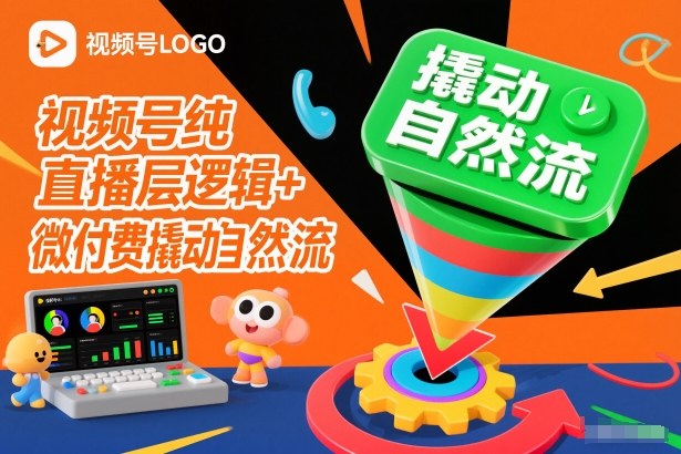 视频号纯直播底层逻辑+微付费撬动自然流-淘金阁网创