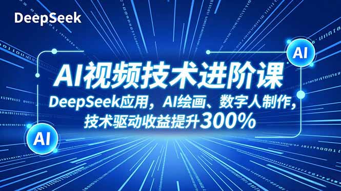 AI视频技术进阶课,DeepSeek应用、AI绘画、数字人制作,技术驱动收益提升300%-淘金阁网创