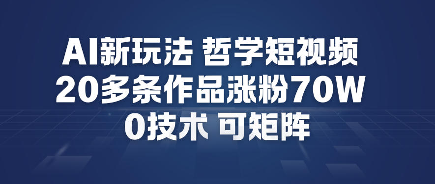 AI新玩法哲学短视频制作教学，20多条作品涨粉70W，0成本赛道，可矩阵-淘金阁网创