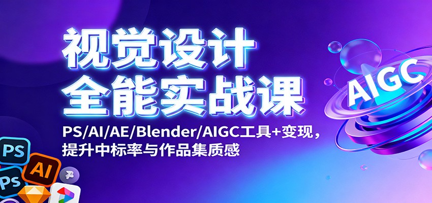 视觉设计全能实战课:PS/AI/AE/Blender/AIGC工具+变现,提升中标率与作品集质感-淘金阁网创