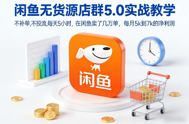 闲鱼无货源店群5.0实战教学，不补单，不投流，每天5小时，在闲鱼卖了几万单，每月5k到7k的净利润-淘金阁网创