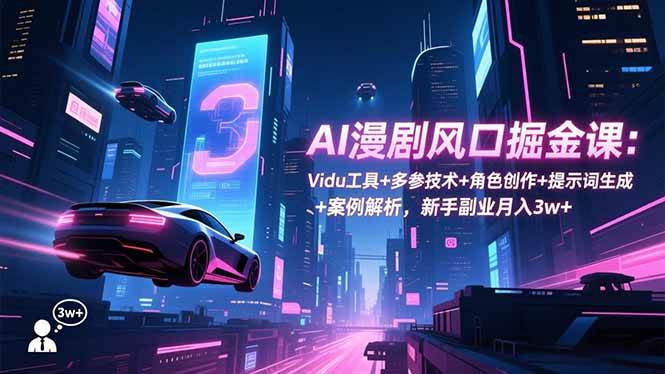 (16738期)AI漫剧风口掘金课:Vidu工具+多参技术+角色创作+提示词生成+案例解析,新手副业月入3w+-淘金阁网创