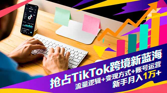 抢占TikTok跨境新蓝海:流量逻辑+变现方式+账号运营,新手月入1万+-淘金阁网创