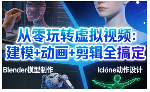 从零玩转虚拟视频：建模+动画+剪辑全搞定，轻松创作出专业级的虚拟视频内容-淘金阁网创