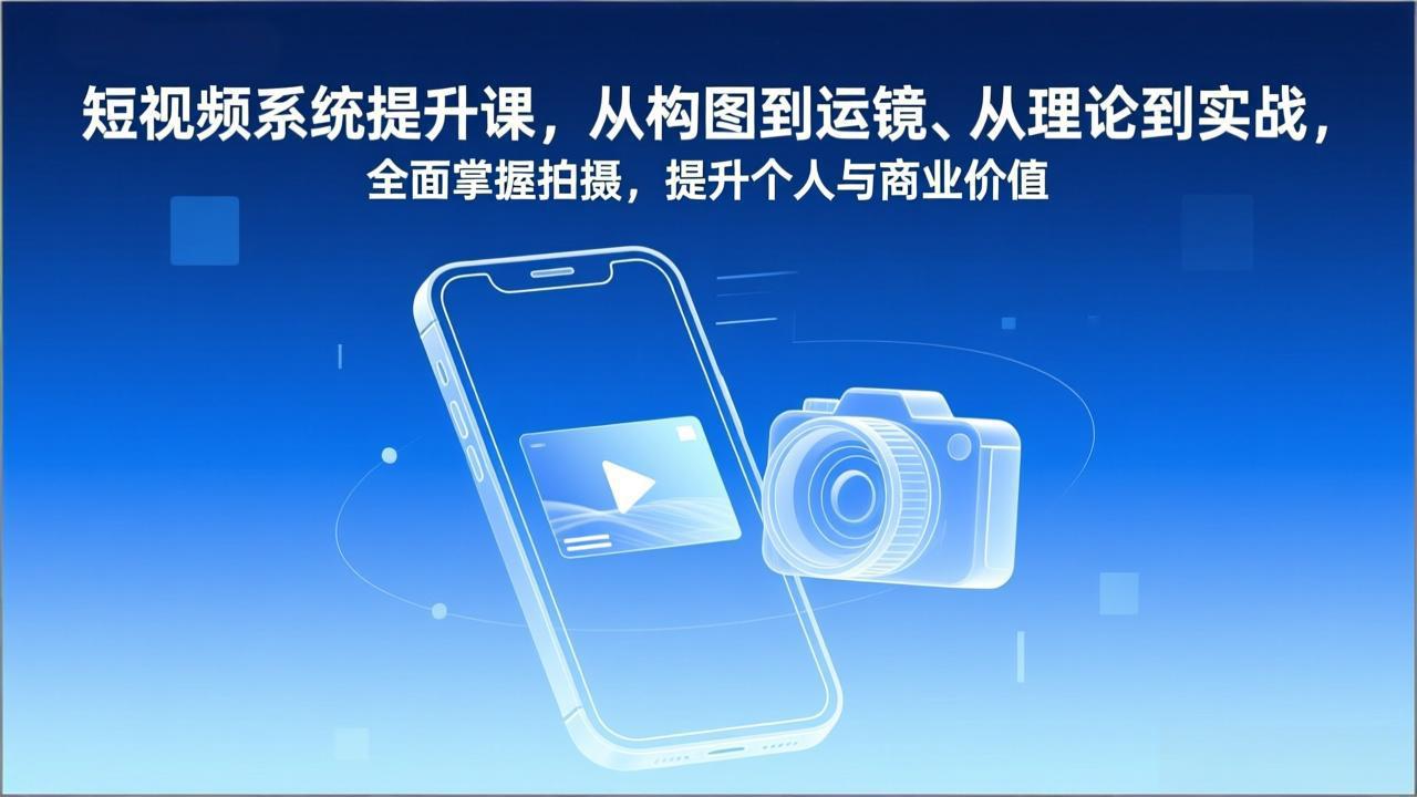 短视频系统提升课，从构图到运镜、从理论到实战，全面掌握拍摄，提升个人与商业价值-淘金阁网创