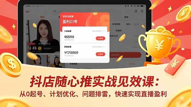(16726期)抖店随心推实战见效课:从0起号、计划优化、问题排雷,快速实现直播盈利-淘金阁网创