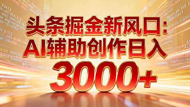 头条掘金新风口:AI辅助创作日入3000+,矩阵玩法当天启动隔天见效-淘金阁网创