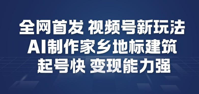 全网首发，视频号新玩法，AI制作家乡地标建筑，起号快，变现能力强-淘金阁网创
