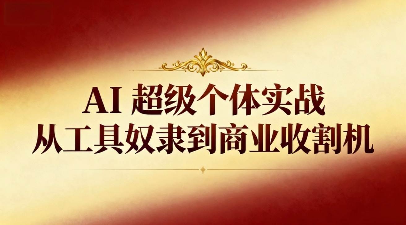 (16718期)AI超级个体实战:从工具奴隶到商业收割机-淘金阁网创
