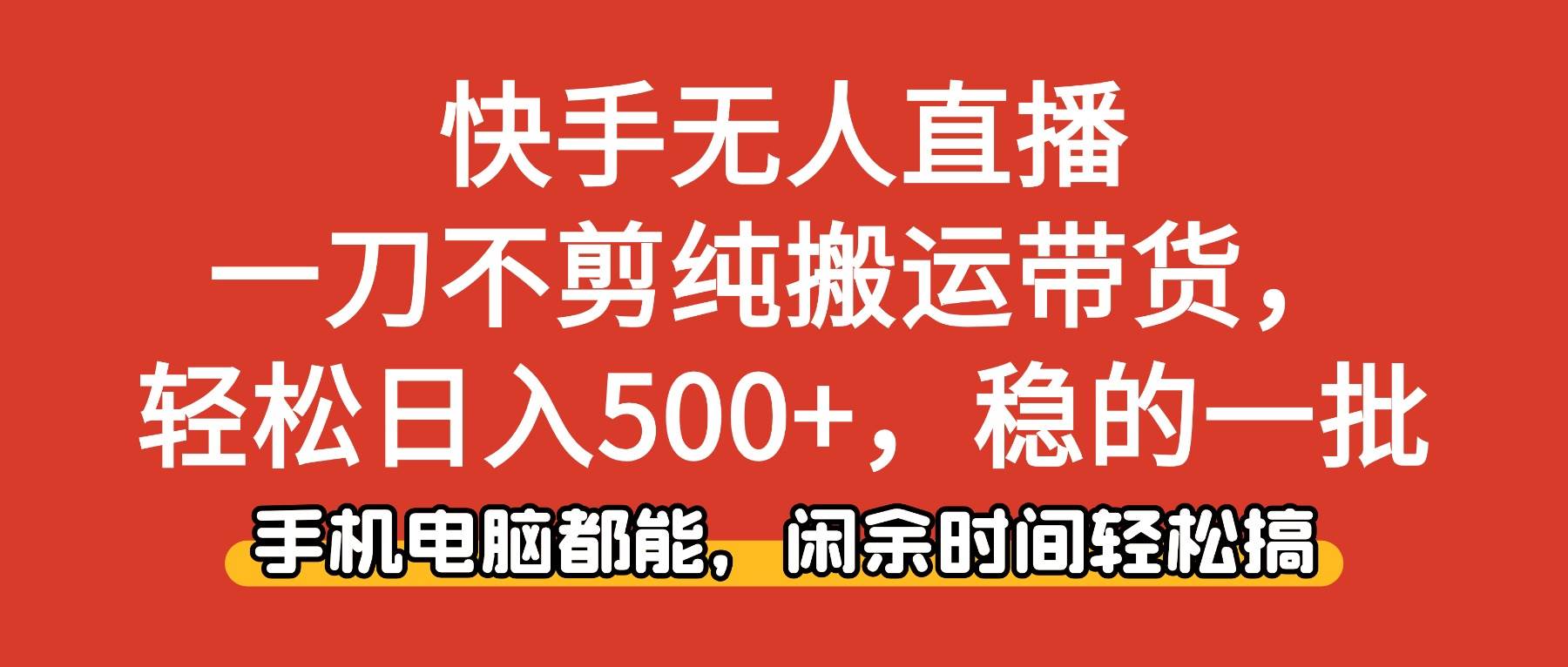 (16500期)快手无人直播,一刀不剪纯搬运带货轻松日入500+,稳的一批,手机电脑都…-淘金阁网创