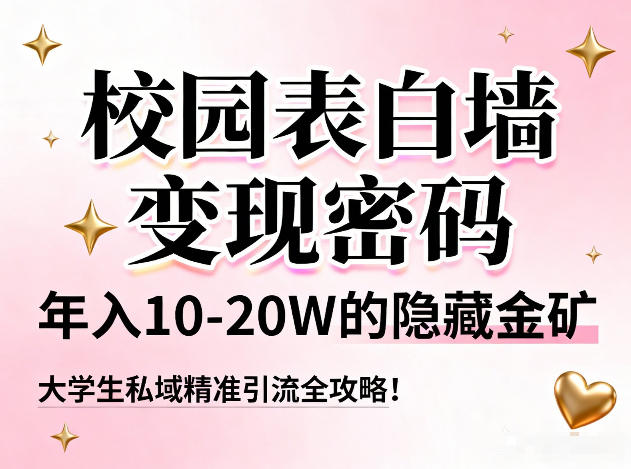 校园表白墙变现密码，年入10-20W的隐藏金矿，大学生私域精准引流全攻略！-淘金阁网创